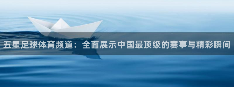 熊猫体育直播app下载：五星足球体育频道：全面展示中国最顶级的赛事与精彩瞬间