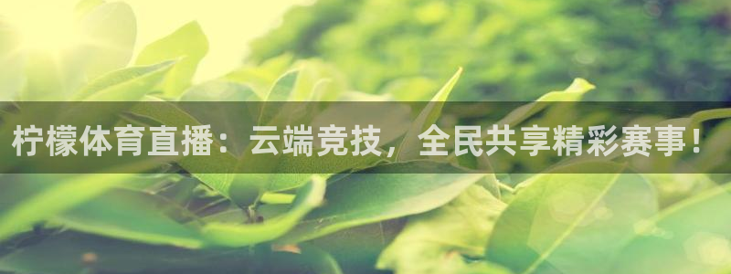 熊猫直播下载官网：柠檬体育直播：云端竞技，全民共享精彩赛事！